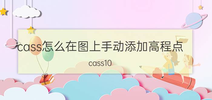 cass怎么在图上手动添加高程点 cass10.1绘制等高线？